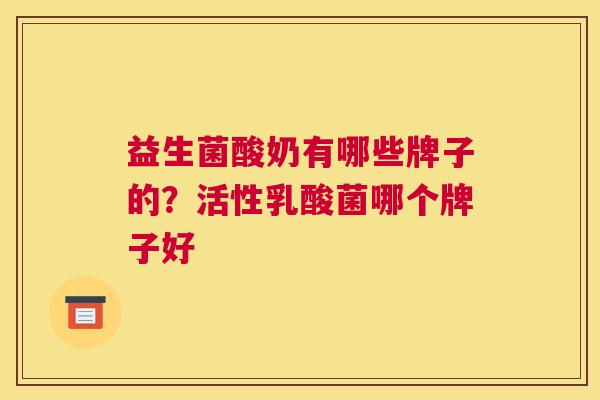 益生菌酸奶有哪些牌子的？活性乳酸菌哪个牌子好