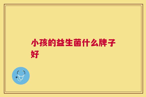 小孩的益生菌什么牌子好