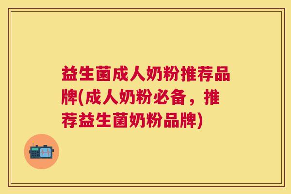 益生菌成人奶粉推荐品牌(成人奶粉必备，推荐益生菌奶粉品牌)