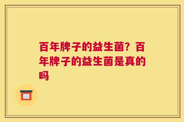 百年牌子的益生菌？百年牌子的益生菌是真的吗