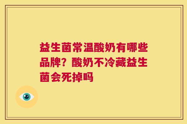 益生菌常温酸奶有哪些品牌？酸奶不冷藏益生菌会死掉吗