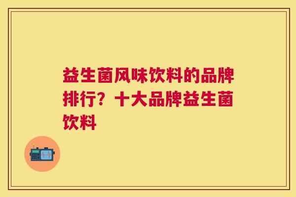 益生菌风味饮料的品牌排行？十大品牌益生菌饮料
