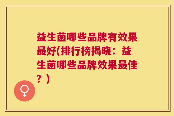 益生菌哪些品牌有效果最好(排行榜揭晓：益生菌哪些品牌效果最佳？)