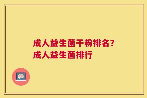 成人益生菌干粉排名？成人益生菌排行