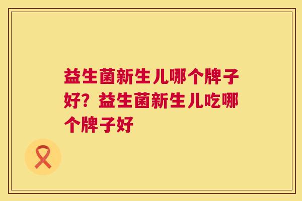 益生菌新生儿哪个牌子好？益生菌新生儿吃哪个牌子好