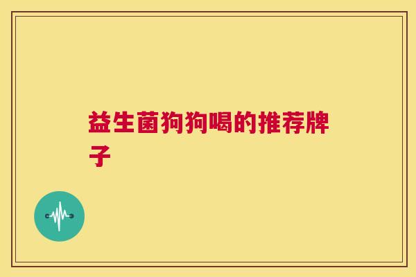 益生菌狗狗喝的推荐牌子