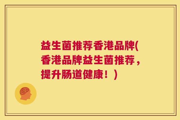 益生菌推荐香港品牌(香港品牌益生菌推荐，提升肠道健康！)