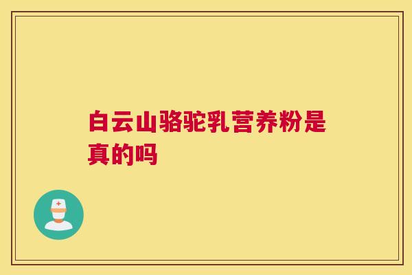 白云山骆驼乳营养粉是真的吗