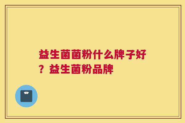 益生菌菌粉什么牌子好？益生菌粉品牌