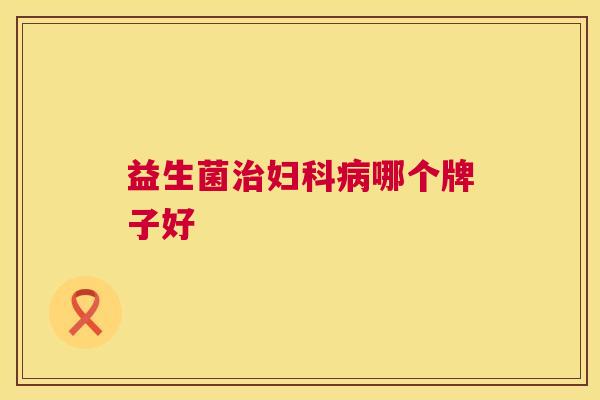 益生菌治妇科病哪个牌子好