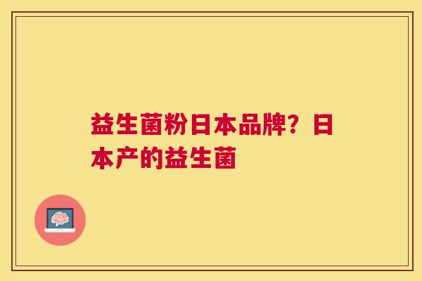 益生菌粉日本品牌？日本产的益生菌