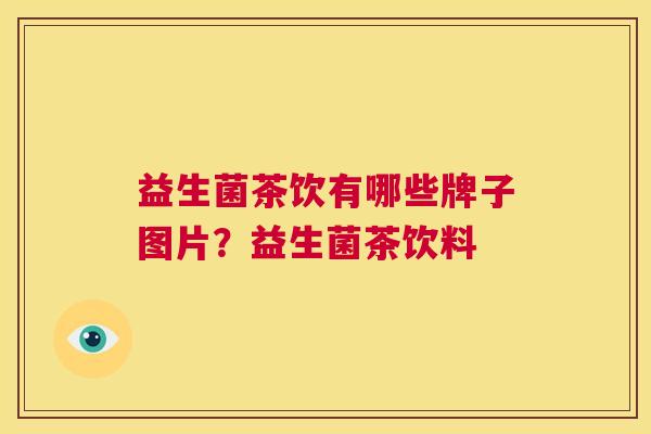 益生菌茶饮有哪些牌子图片？益生菌茶饮料