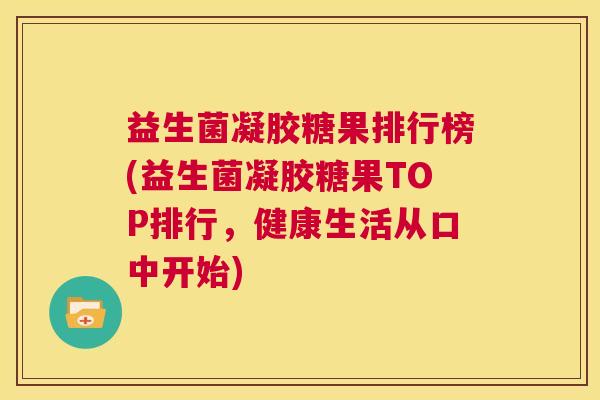 益生菌凝胶糖果排行榜(益生菌凝胶糖果TOP排行，健康生活从口中开始)