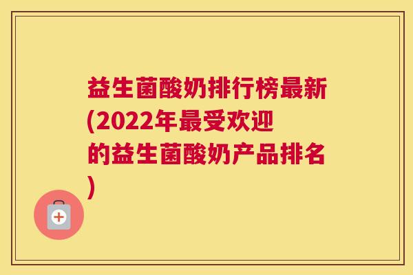 益生菌酸奶排行榜最新(2022年最受欢迎的益生菌酸奶产品排名)