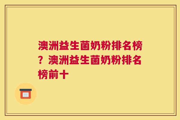 澳洲益生菌奶粉排名榜？澳洲益生菌奶粉排名榜前十