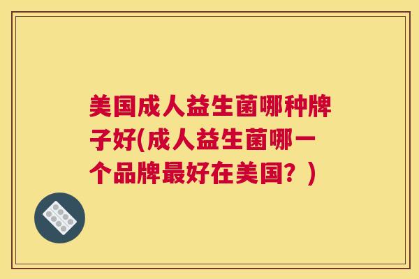 美国成人益生菌哪种牌子好(成人益生菌哪一个品牌最好在美国？)