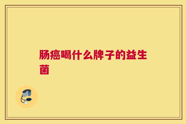 肠癌喝什么牌子的益生菌