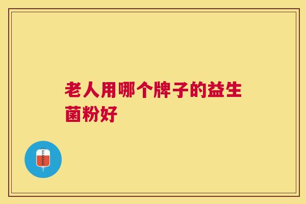 老人用哪个牌子的益生菌粉好