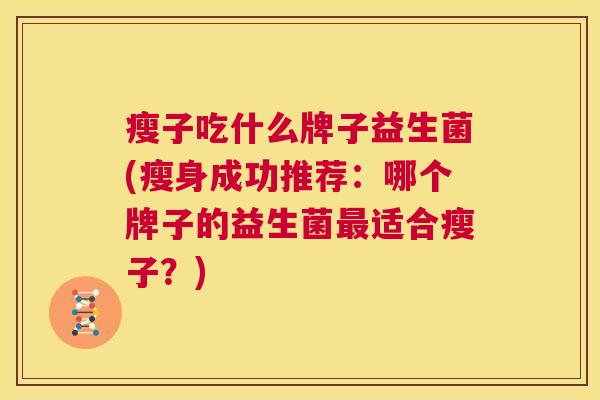 瘦子吃什么牌子益生菌(瘦身成功推荐：哪个牌子的益生菌最适合瘦子？)