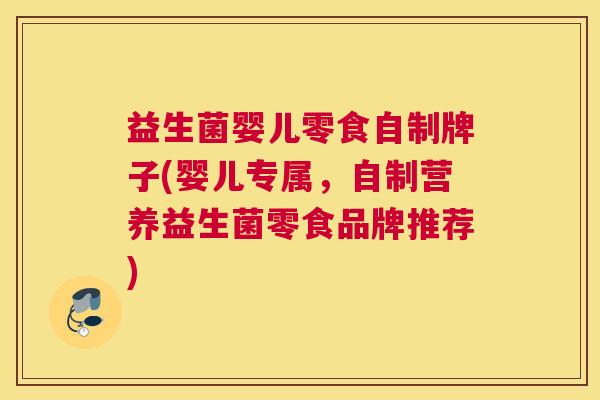 益生菌婴儿零食自制牌子(婴儿专属，自制营养益生菌零食品牌推荐)