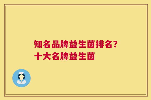 知名品牌益生菌排名？十大名牌益生菌