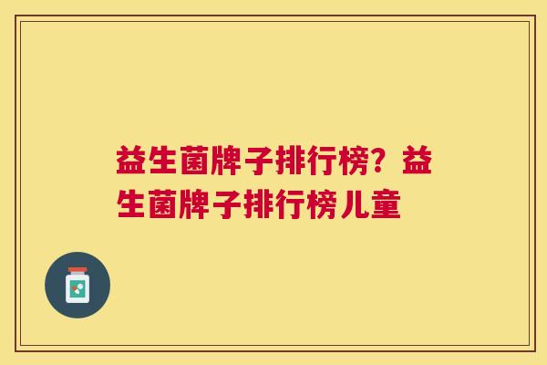 益生菌牌子排行榜？益生菌牌子排行榜儿童