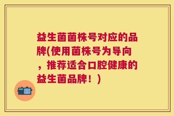 益生菌菌株号对应的品牌(使用菌株号为导向，推荐适合口腔健康的益生菌品牌！)
