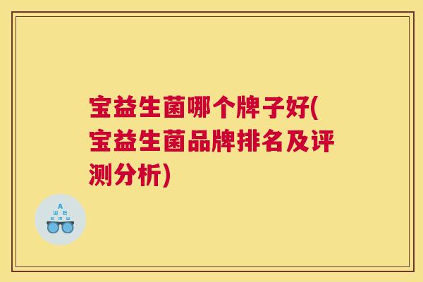 宝益生菌哪个牌子好(宝益生菌品牌排名及评测分析)