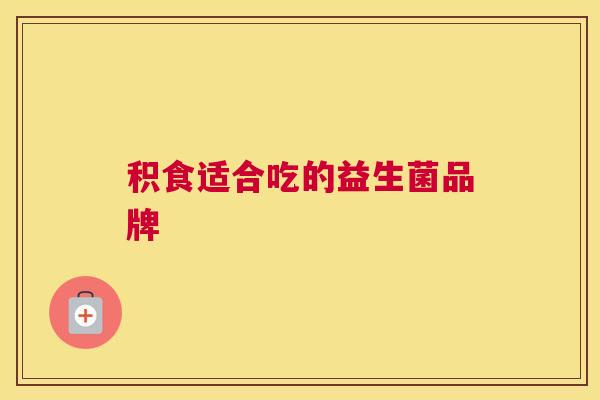 积食适合吃的益生菌品牌