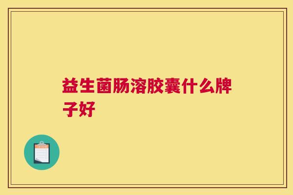 益生菌肠溶胶囊什么牌子好