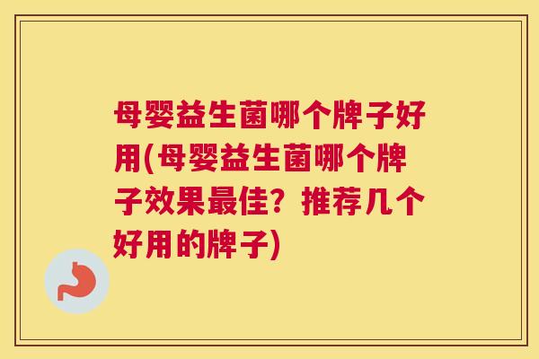 母婴益生菌哪个牌子好用(母婴益生菌哪个牌子效果最佳？推荐几个好用的牌子)