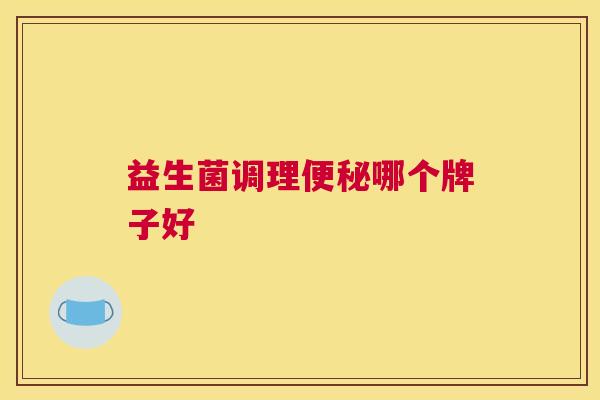 益生菌调理便秘哪个牌子好