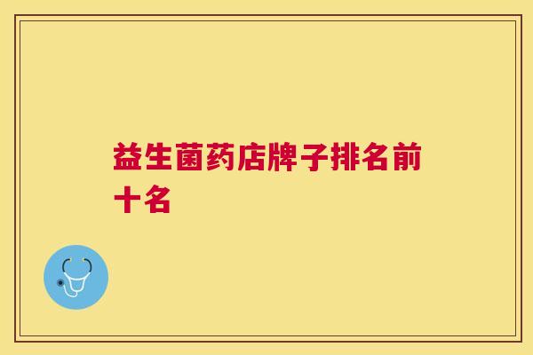 益生菌药店牌子排名前十名
