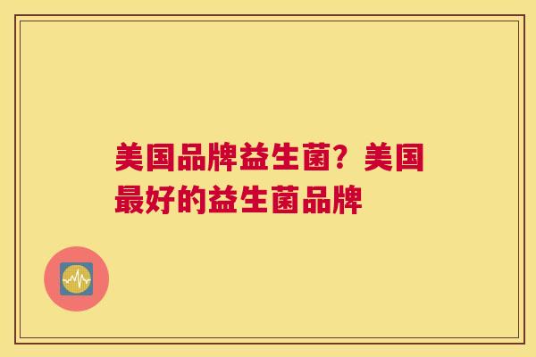 美国品牌益生菌？美国最好的益生菌品牌