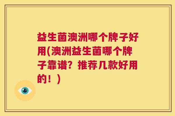 益生菌澳洲哪个牌子好用(澳洲益生菌哪个牌子靠谱？推荐几款好用的！)