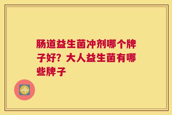 肠道益生菌冲剂哪个牌子好？大人益生菌有哪些牌子