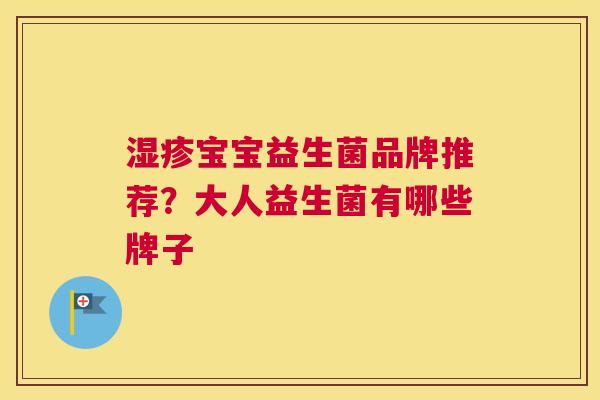 湿疹宝宝益生菌品牌推荐？大人益生菌有哪些牌子