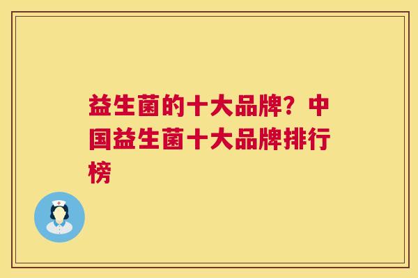 益生菌的十大品牌？中国益生菌十大品牌排行榜
