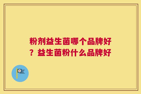 粉剂益生菌哪个品牌好？益生菌粉什么品牌好