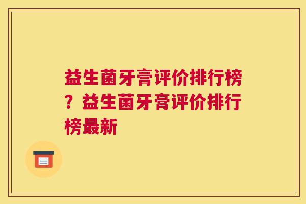 益生菌牙膏评价排行榜？益生菌牙膏评价排行榜最新