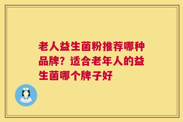 老人益生菌粉推荐哪种品牌？适合老年人的益生菌哪个牌子好