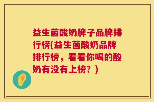 益生菌酸奶牌子品牌排行榜(益生菌酸奶品牌排行榜，看看你喝的酸奶有没有上榜？)