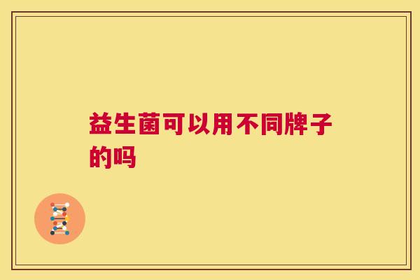 益生菌可以用不同牌子的吗
