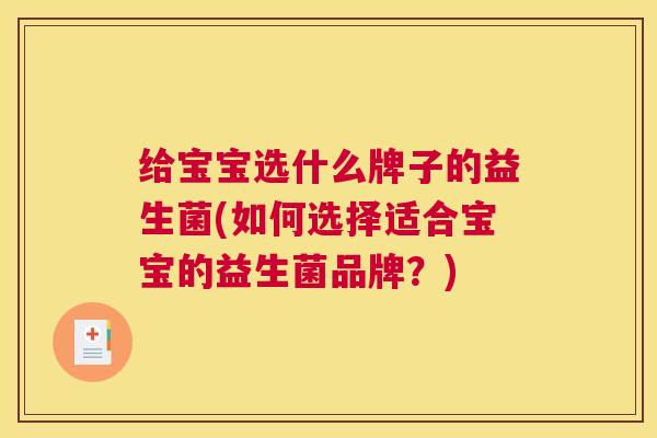 给宝宝选什么牌子的益生菌(如何选择适合宝宝的益生菌品牌？)