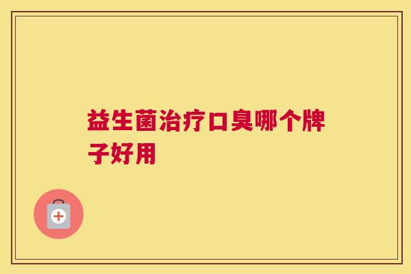 益生菌治疗口臭哪个牌子好用