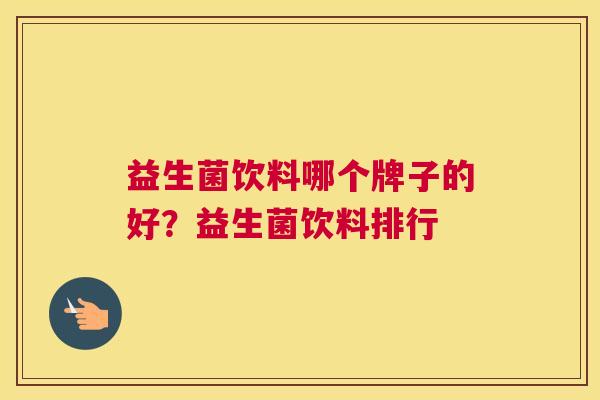 益生菌饮料哪个牌子的好？益生菌饮料排行