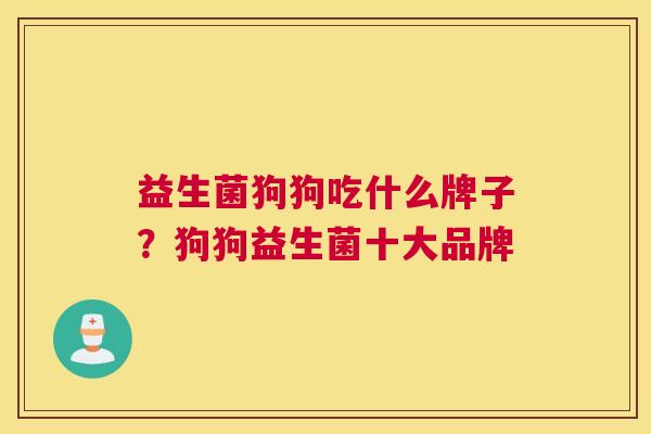 益生菌狗狗吃什么牌子？狗狗益生菌十大品牌