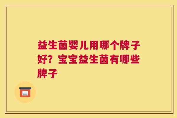 益生菌婴儿用哪个牌子好？宝宝益生菌有哪些牌子