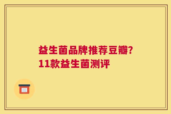 益生菌品牌推荐豆瓣？11款益生菌测评