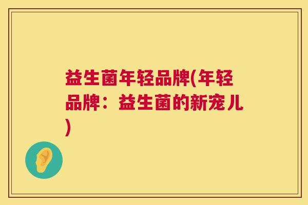益生菌年轻品牌(年轻品牌：益生菌的新宠儿)